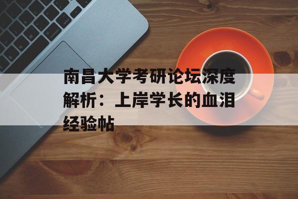 南昌大学考研论坛深度解析:上岸学长的血泪经验帖-第1张图片- 南昌大学考研论坛深度解析:上岸学长的血泪经验帖-第1张图片-