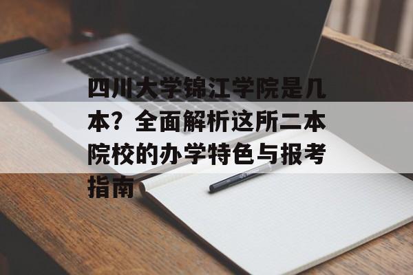 四川大学锦江学院是几本?全面解析这所二本院校的办学特色与报考指南-第1张图片- 四川大学锦江学院是几本?全面解析这所二本院校的办学特色与报考指南-第1张图片-