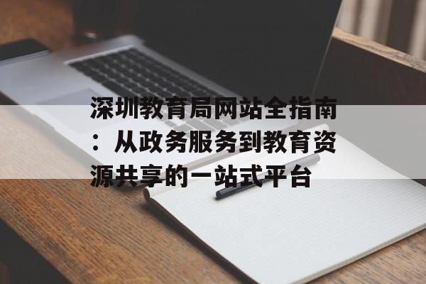 深圳教育局网站全指南:从政务服务到教育资源共享的一站式平台-第1张图片- 深圳教育局网站全指南:从政务服务到教育资源共享的一站式平台-第1张图片-