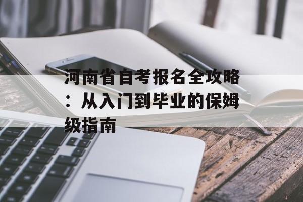 河南省自考报名全攻略：从入门到毕业的保姆级指南-第1张图片-