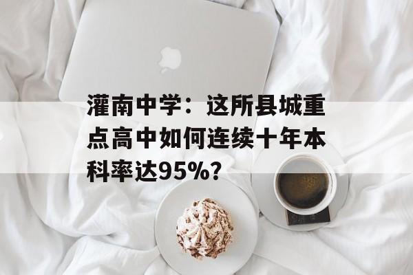 灌南中学：这所县城重点高中如何连续十年本科率达95%？-第1张图片-