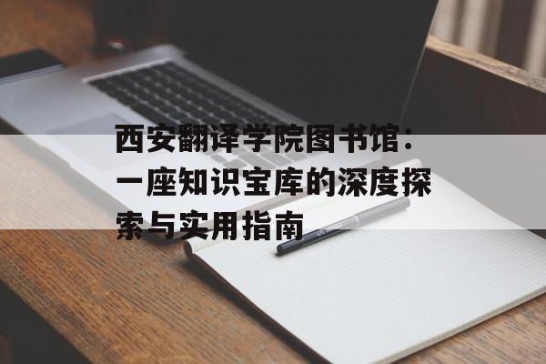 西安翻译学院图书馆:一座知识宝库的深度探索与实用指南-第1张图片- 西安翻译学院图书馆:一座知识宝库的深度探索与实用指南-第1张图片-