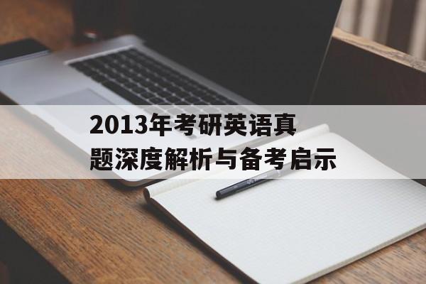 2013年考研英语真题深度解析与备考启示-第1张图片- 2013年考研英语真题深度解析与备考启示-第1张图片-