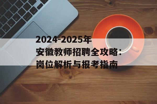 2024-2025年安徽教师招聘全攻略：岗位解析与报考指南-第1张图片-