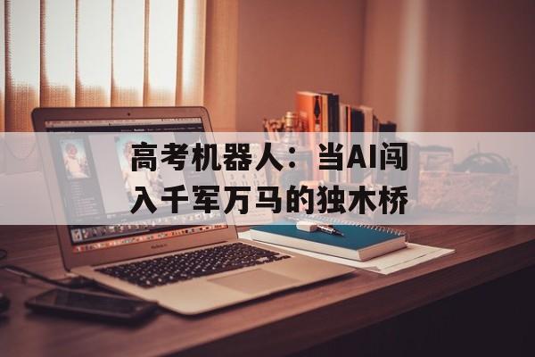 高考机器人：当AI闯入千军万马的独木桥-第1张图片-