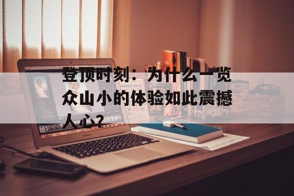 登顶时刻：为什么一览众山小的体验如此震撼人心？-第1张图片-