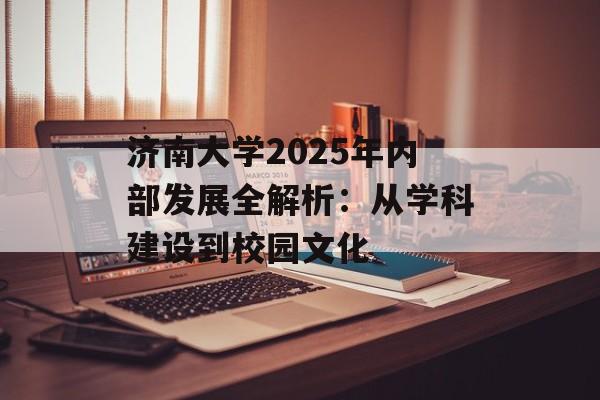 济南大学2025年内部发展全解析：从学科建设到校园文化-第1张图片-
