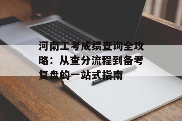 河南工考成绩查询全攻略:从查分流程到备考复盘的一站式指南-第1张图片- 河南工考成绩查询全攻略:从查分流程到备考复盘的一站式指南-第1张图片-