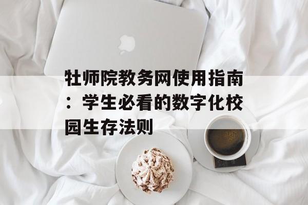 牡师院教务网使用指南：学生必看的数字化校园生存法则-第1张图片-