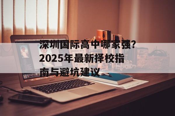 深圳国际高中哪家强？2025年最新择校指南与避坑建议-第1张图片-