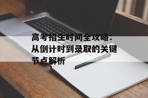 高考招生时间全攻略:从倒计时到录取的关键节点解析-第1张图片- 高考招生时间全攻略:从倒计时到录取的关键节点解析-第1张图片-