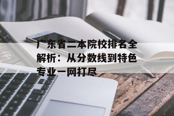 广东省二本院校排名全解析：从分数线到特色专业一网打尽-第1张图片-