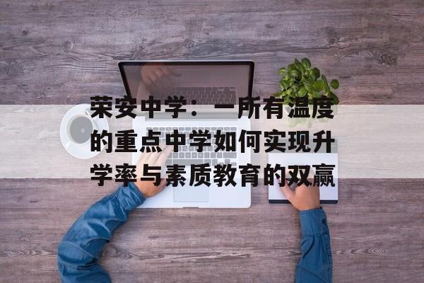荣安中学：一所有温度的重点中学如何实现升学率与素质教育的双赢-第1张图片-