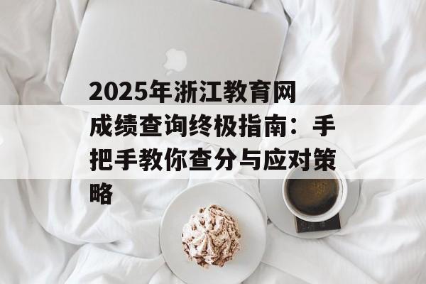 2025年浙江教育网成绩查询终极指南：手把手教你查分与应对策略-第1张图片-