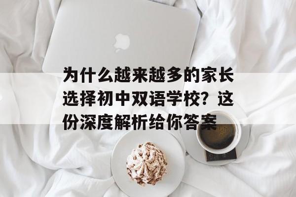 为什么越来越多的家长选择初中双语学校？这份深度解析给你答案-第1张图片-