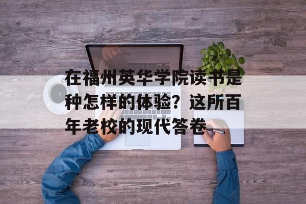 在福州英华学院读书是种怎样的体验？这所百年老校的现代答卷-第1张图片-