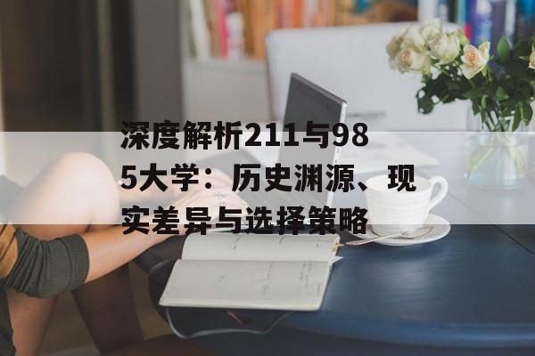 深度解析211与985大学：历史渊源、现实差异与选择策略-第1张图片-
