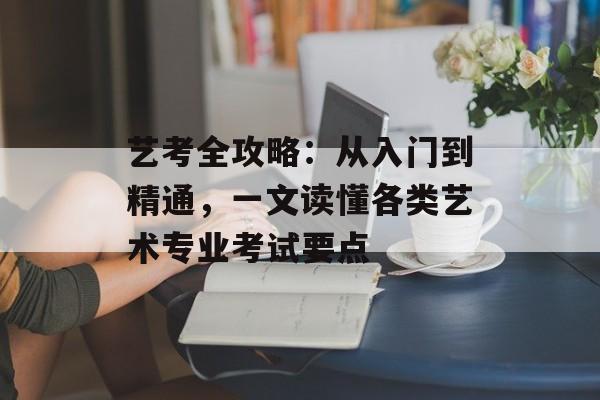 艺考全攻略：从入门到精通，一文读懂各类艺术专业考试要点-第1张图片-