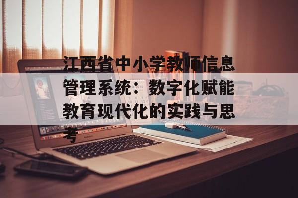 江西省中小学教师信息管理系统：数字化赋能教育现代化的实践与思考-第1张图片-