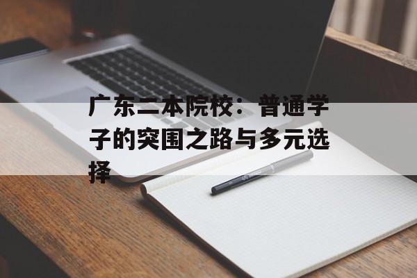 广东二本院校：普通学子的突围之路与多元选择-第1张图片-