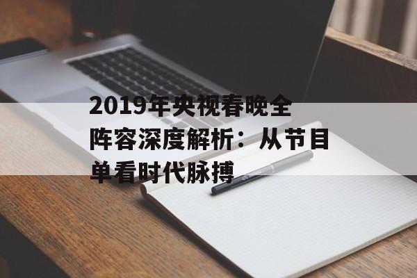 2019年央视春晚全阵容深度解析：从节目单看时代脉搏-第1张图片-