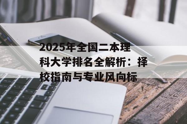 2025年全国二本理科大学排名全解析：择校指南与专业风向标-第1张图片-
