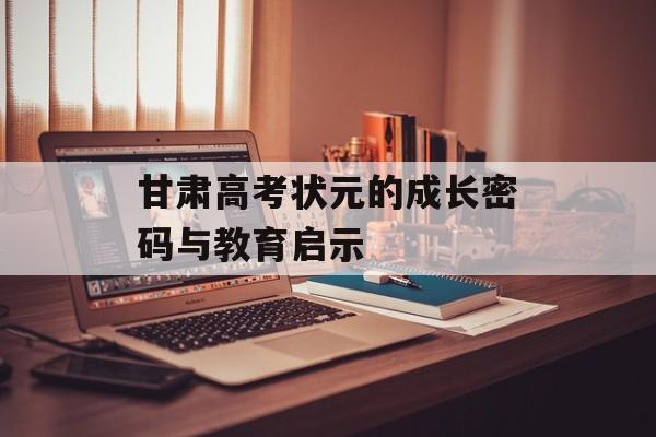 甘肃高考状元的成长密码与教育启示-第1张图片-