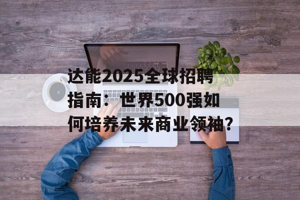 达能2025全球招聘指南：世界500强如何培养未来商业领袖？-第1张图片-