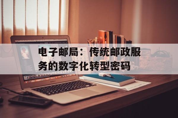 电子邮局：传统邮政服务的数字化转型密码-第1张图片-
