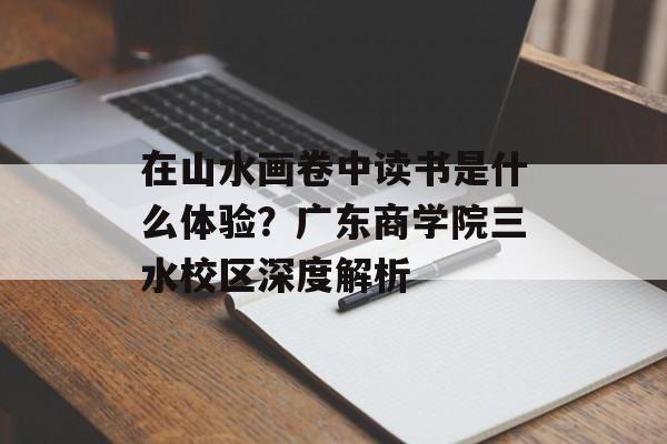 在山水画卷中读书是什么体验？广东商学院三水校区深度解析-第1张图片-
