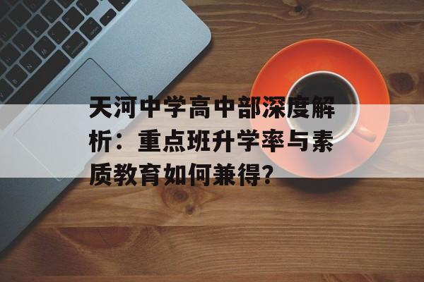 天河中学高中部深度解析：重点班升学率与素质教育如何兼得？-第1张图片-