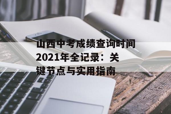 山西中考成绩查询时间2021年全记录：关键节点与实用指南-第1张图片-