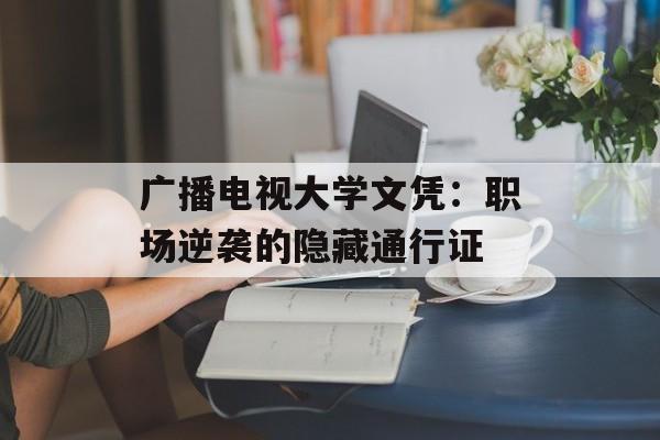 广播电视大学文凭：职场逆袭的隐藏通行证-第1张图片-