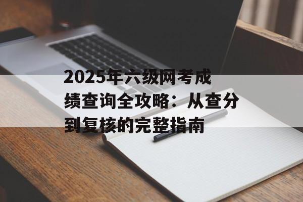 2025年六级网考成绩查询全攻略：从查分到复核的完整指南-第1张图片-