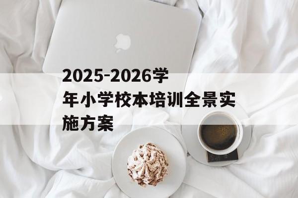 2025-2026学年小学校本培训全景实施方案-第1张图片-