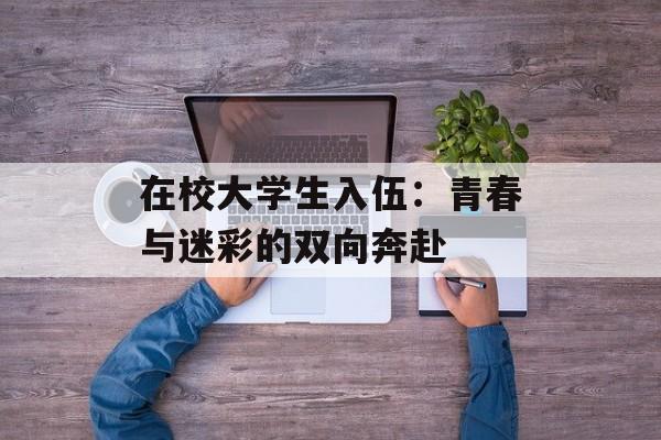 在校大学生入伍：青春与迷彩的双向奔赴-第1张图片-