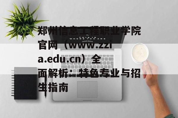 郑州信息工程职业学院官网（www.zzia.edu.cn）全面解析：特色专业与招生指南-第1张图片-