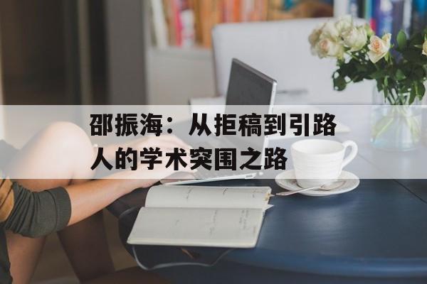 邵振海：从拒稿到引路人的学术突围之路-第1张图片-