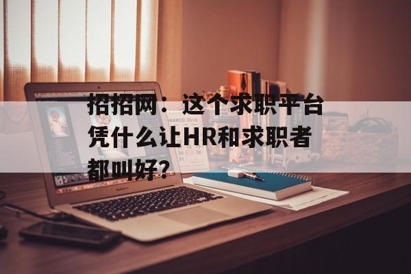 招招网：这个求职平台凭什么让HR和求职者都叫好？-第1张图片-