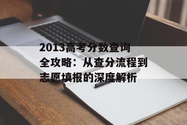 2013高考分数查询全攻略：从查分流程到志愿填报的深度解析-第1张图片-