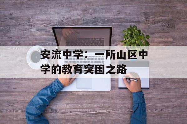 安流中学：一所山区中学的教育突围之路-第1张图片-