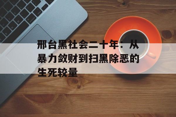 邢台黑社会二十年：从暴力敛财到扫黑除恶的生死较量-第1张图片-