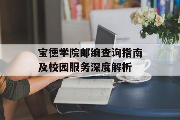 宝德学院邮编查询指南及校园服务深度解析-第1张图片-
