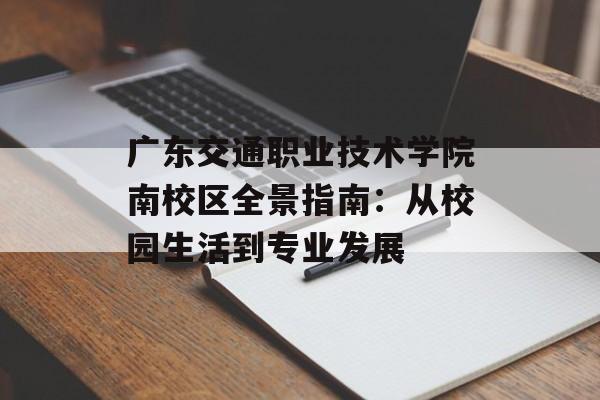 广东交通职业技术学院南校区全景指南：从校园生活到专业发展-第1张图片-