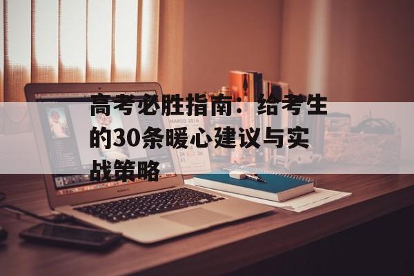 高考必胜指南：给考生的30条暖心建议与实战策略-第1张图片-