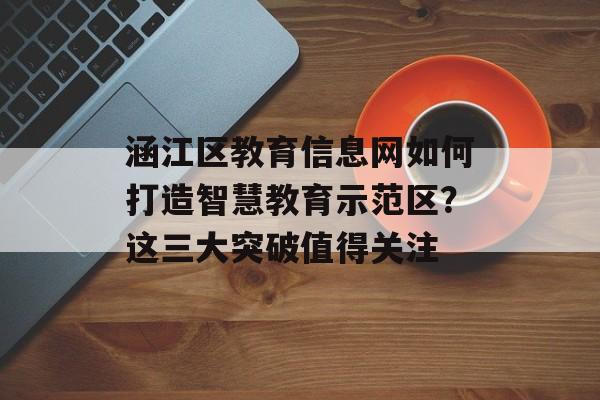 涵江区教育信息网如何打造智慧教育示范区？这三大突破值得关注-第1张图片-