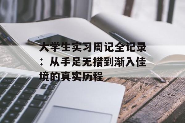 大学生实习周记全记录：从手足无措到渐入佳境的真实历程-第1张图片-