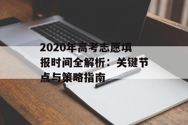 2020年高考志愿填报时间全解析：关键节点与策略指南-第1张图片-