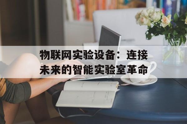 物联网实验设备：连接未来的智能实验室革命-第1张图片-