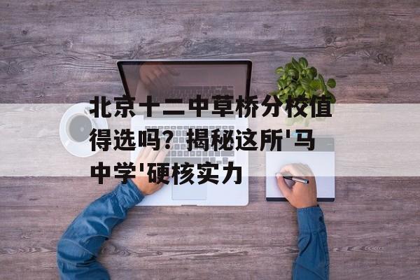 北京十二中草桥分校值得选吗？揭秘这所'马中学'硬核实力-第1张图片-